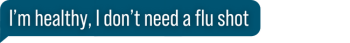 I'm healthy, I don't need a flu shot I'm healthy, I don't need a flu shot
